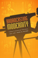 Broadcasting modernity : Cuban commercial television, 1950-1960 /