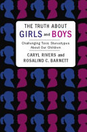 The truth about girls and boys : challenging toxic stereotypes about our children /