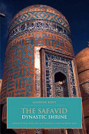 The Safavid dynastic shrine : architecture, religion and power in early modern Iran /