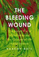 The bleeding wound : the Soviet-Afghan War and the collapse of the Soviet system /