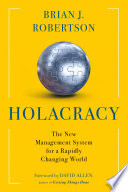 Holacracy : the new management system for a rapidly changing world /