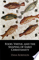 Food, virtue, and the shaping of early Christianity /
