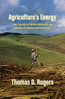 Agriculture's energy : the trouble with ethanol in Brazil's green revolution /