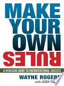 Make your own rules : a renegade guide to unconventional success /