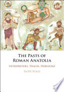 The pasts of Roman Anatolia : interpreters, traces, horizons /