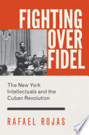Fighting over Fidel : the New York intellectuals and the Cuban Revolution /