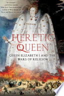 Heretic queen : Queen Elizabeth I and the wars of religion /