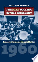 The real making of the president : Kennedy, Nixon, and the 1960 election /