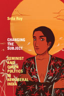 Changing the subject : feminist and queer politics in neoliberal India /