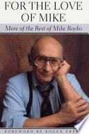 For the love of Mike : more of the best of Mike Royko /