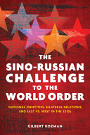 The Sino-Russian challenge to the world order : national identities, bilateral relations, and East versus West in the 2010s /