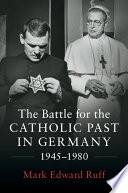 The battle for the Catholic past in Germany, 1945-1980 /