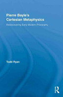 Pierre Bayle's Cartesian metaphysics : rediscovering early modern philosophy /