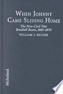 When Johnny came sliding home : the post-Civil War baseball boom, 1865-1870 /