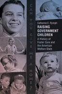 Raising government children : a history of foster care and the American welfare state /