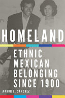 Homeland : ethnic Mexican belonging since 1900 /