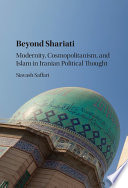 Beyond Shariati : modernity, cosmopolitanism, and Islam in Iranian political thought /