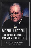 We shall not fail : the inspiring leadership of Winston Churchill /
