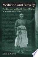 Medicine and slavery : the diseases and health care of Blacks in antebellum Virginia /
