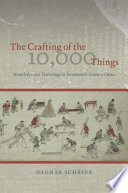 The crafting of the 10,000 things : knowledge and technology in Seventeenth-Century China /