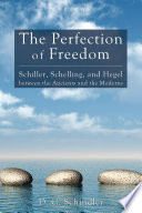 The perfection of freedom : Schiller, Schelling, and Hegel between the ancients and the moderns /