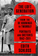 The loft generation : from the de Koonings to Twombly : portraits and sketches, 1942-2011 /