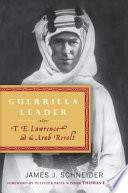 Guerrilla leader : T.E. Lawrence and the Arab revolt /