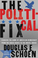 The political fix : changing the game of American democracy, from the grassroots to the White House /