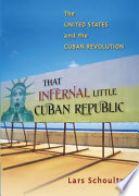 That infernal little Cuban republic : the United States and the Cuban Revolution /