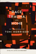 Race, trauma, and home in the novels of Toni Morrison /
