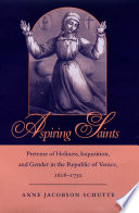 Aspiring saints : pretense of holiness, inquisition, and gender in the Republic of Venice, 1618-1750 /