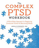 The complex PTSD workbook : a mind-body approach to regaining emotional control & becoming whole /