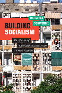 Building socialism : the afterlife of East German architecture in urban Vietnam /