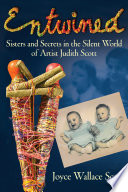Entwined : sisters and secrets in the silent world of artist Judith Scott /