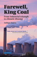 Farewell, King Coal : from industrial triumph to climatic disaster /