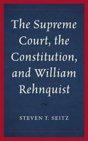 The Supreme Court, the constitution, and William Rehnquist /