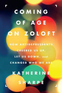 Coming of age on Zoloft : how antidepressants cheered us up, let us down, and changed who we are /