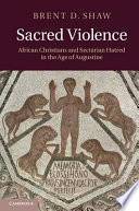 Sacred violence : African Christians and sectarian hatred in the age of Augustine /
