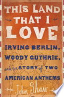 This land that I love : Irving Berlin, Woody Guthrie, and the story of two American anthems /