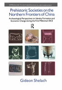Prehistoric societies on the northern frontiers of China : archaeological perspectives on identity formation and economic change during the first millennium BCE /