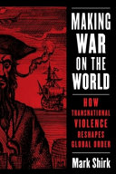 Making war on the world : how transnational violence reshapes global order /