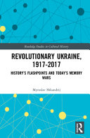 Revolutionary Ukraine, 1917-2017 : history's flashpoints and today's memory wars /