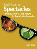 Bush-League spectacles : empire, politics, and culture in Bushwhacked America /