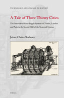 A tale of three thirsty cities : the innovative water supply systems of Toledo, London and Paris in the second half of the sixteenth century /