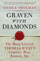 Graven with diamonds : the many lives of Thomas Wyatt : courtier, poet, assassin, spy /
