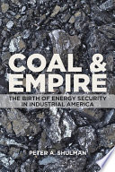 Coal & empire : the birth of energy security in industrial America /