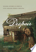 Moments of despair : suicide, divorce, & debt in Civil War era North Carolina /