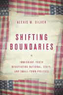 Shifting boundaries : immigrant youth negotiating national, state, and small town politics /