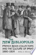 The new bibliopolis : French book collectors and the culture of print, 1880-1914 /