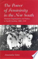 The power of femininity in the New South : women's organizations and politics in North Carolina, 1880-1930 /